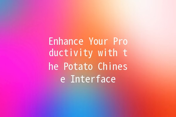Enhance Your Productivity with the Potato Chinese Interface 🥔🇨🇳