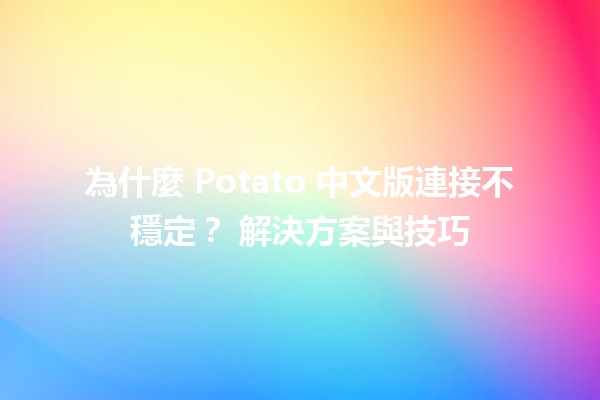 為什麼 Potato 中文版連接不穩定？📶 解決方案與技巧