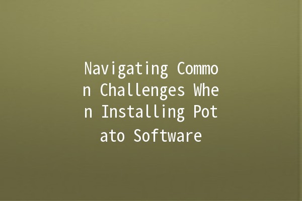 Navigating Common Challenges When Installing Potato Software 🔧🥔