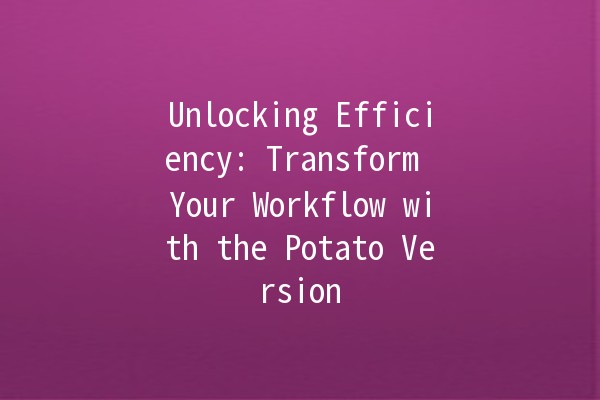 Unlocking Efficiency: Transform Your Workflow with the Potato Version 🥔✨