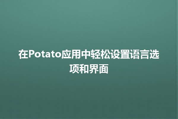 在Potato应用中轻松设置语言选项和界面🏷️🌍