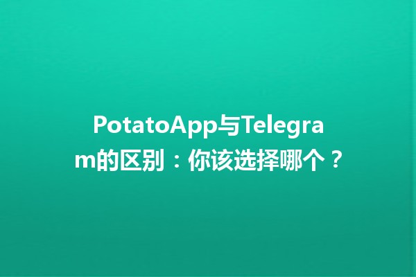 PotatoApp与Telegram的区别：你该选择哪个？📱🤔