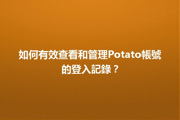 🥔 如何有效查看和管理Potato帳號的登入記錄？💻