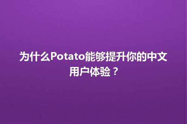 为什么Potato🌟能够提升你的中文用户体验？