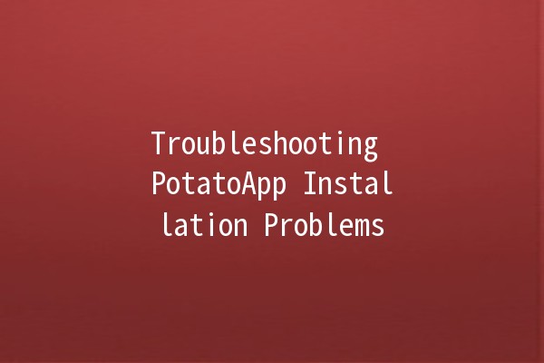 Troubleshooting PotatoApp Installation Problems 🚀🍟