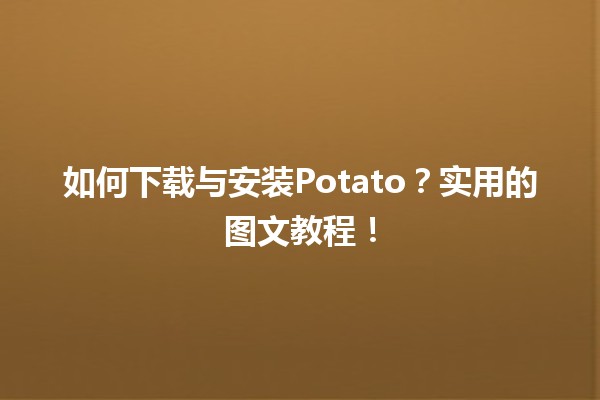 🥔 如何下载与安装Potato？实用的图文教程！