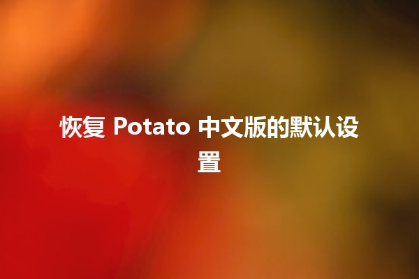 恢复 Potato 中文版的默认设置 🥔🔧