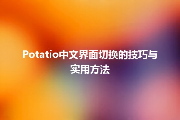 🎮 Potatio中文界面切换的技巧与实用方法