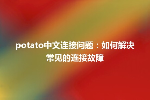 potato中文连接问题：如何解决常见的连接故障🚀💻