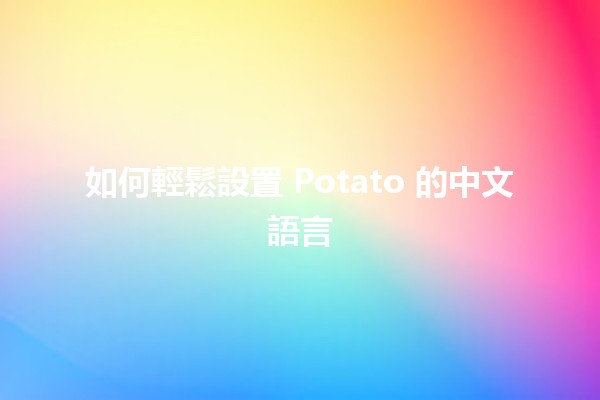 如何輕鬆設置 Potato 的中文語言 🥔🌏