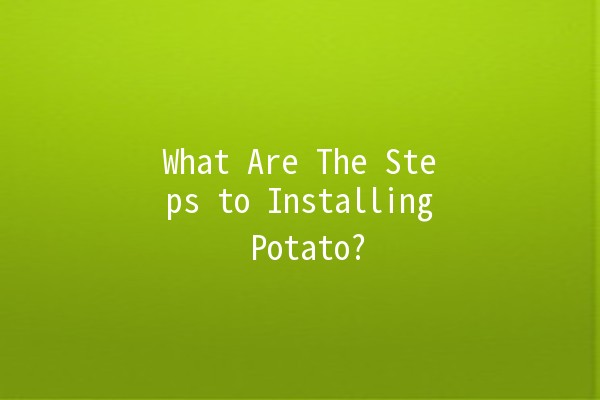 What Are The Steps to Installing Potato? 🥔🚀