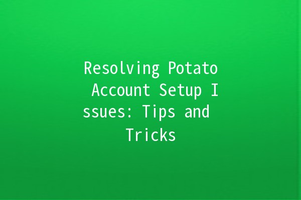 Resolving Potato Account Setup Issues: Tips and Tricks 🥔✨