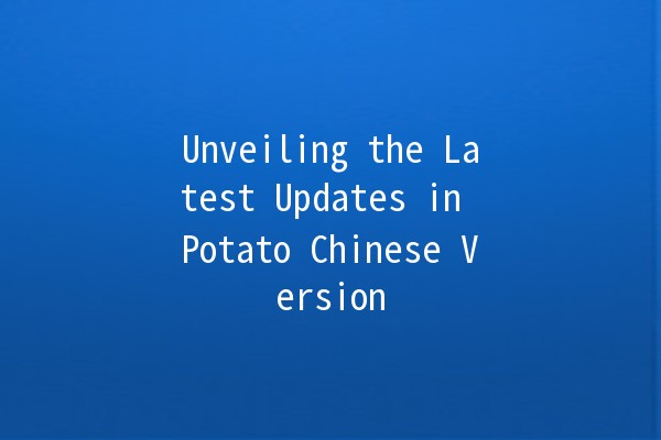 🌟 Unveiling the Latest Updates in Potato Chinese Version 📅