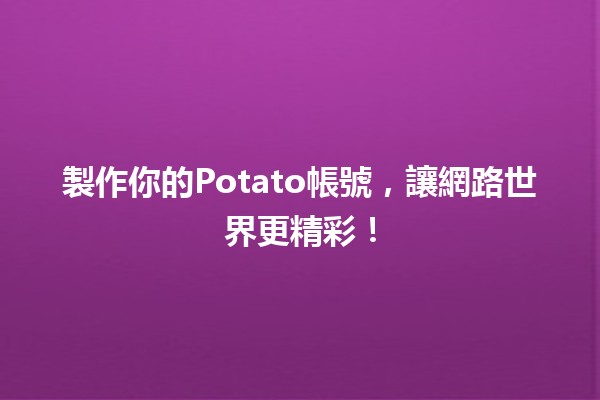 製作你的Potato帳號，讓網路世界更精彩！🥔✨