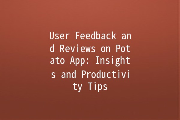 User Feedback and Reviews on Potato App: Insights and Productivity Tips 🌟🥔