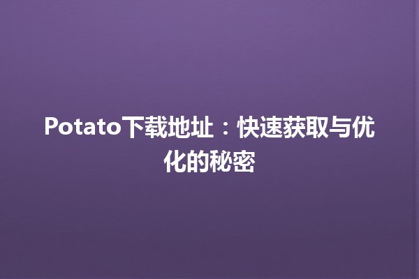 Potato下载地址：快速获取与优化的秘密🥔💻