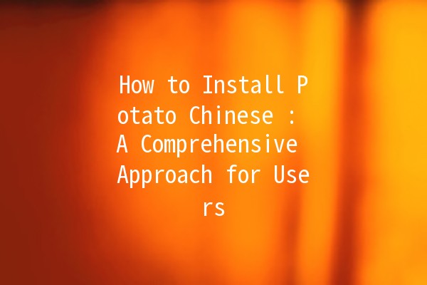 How to Install Potato Chinese 🌟🥔: A Comprehensive Approach for Users