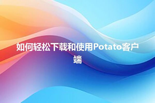 如何轻松下载和使用Potato客户端🏆✨